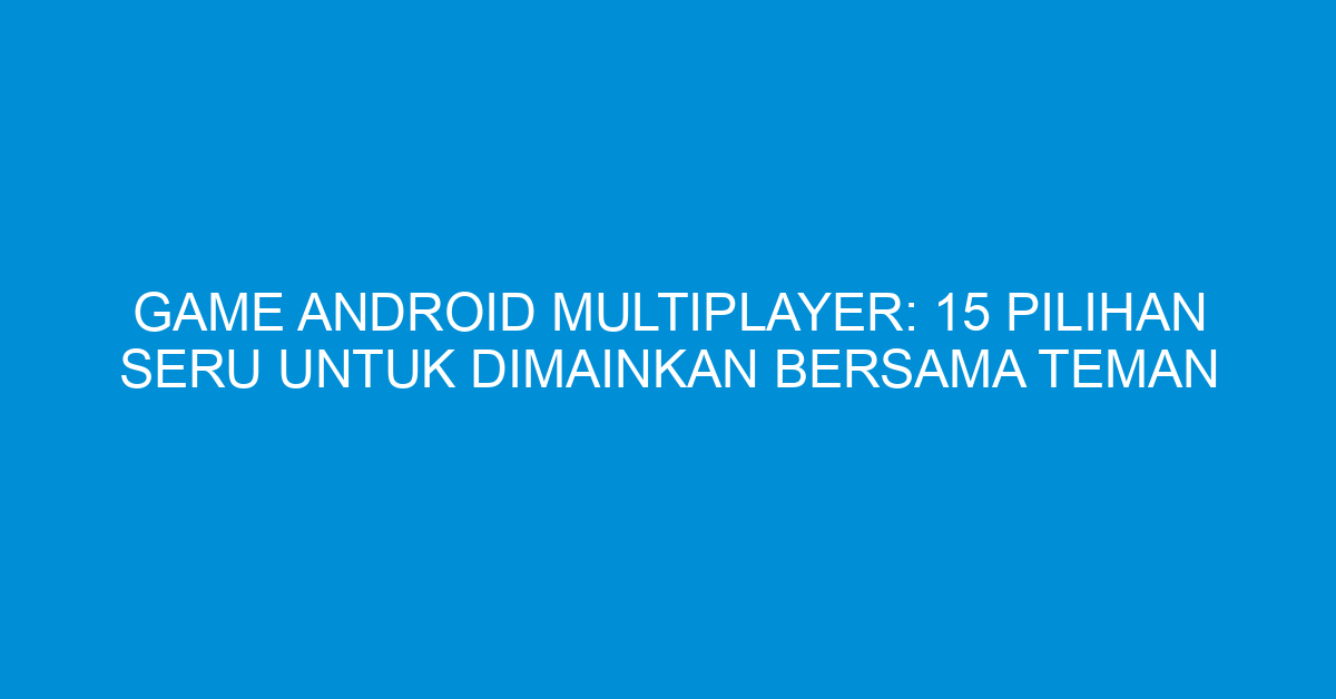Game Android Multiplayer: 15 Pilihan Seru untuk Dimainkan Bersama Teman